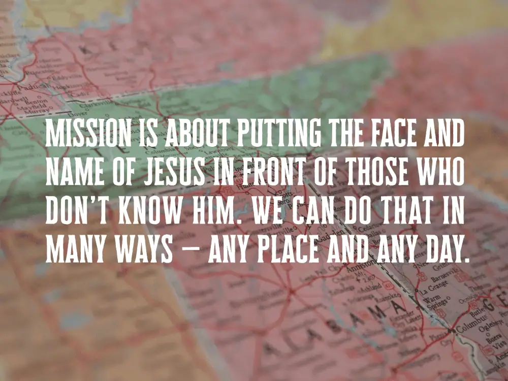 Over a close-up image of a map of the United States from Kentucky to Alabama are the words "Mission is about putting the face and name of Jesus in front of those who don't know him. We can do that in many ways - any place and any day." in white all-caps lettering.